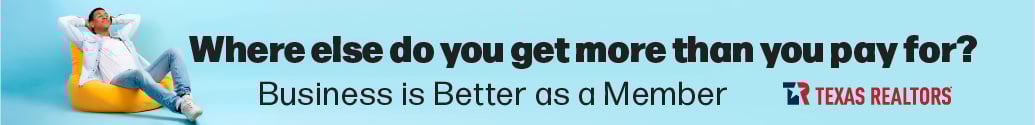 Where else do you get more than you pay for? Business is better as a member. Texas REALTORS®